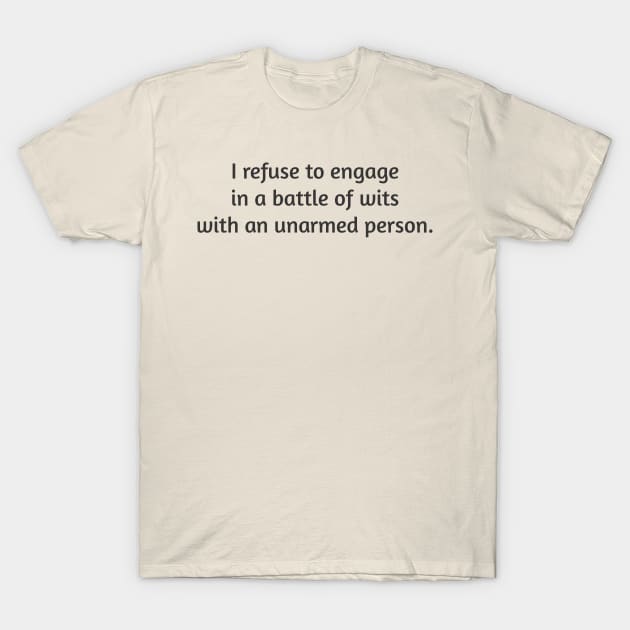 I Refuse To Engage In A Battle Of Wits With Any Unarmed Person T-Shirt by PeppermintClover